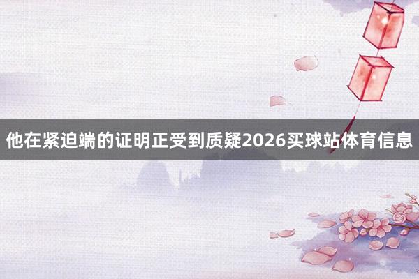 他在紧迫端的证明正受到质疑2026买球站体育信息
