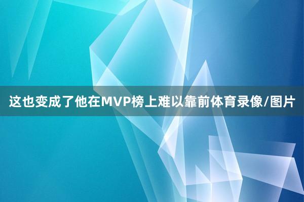 这也变成了他在MVP榜上难以靠前体育录像/图片