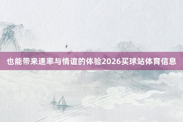 也能带来速率与情谊的体验2026买球站体育信息