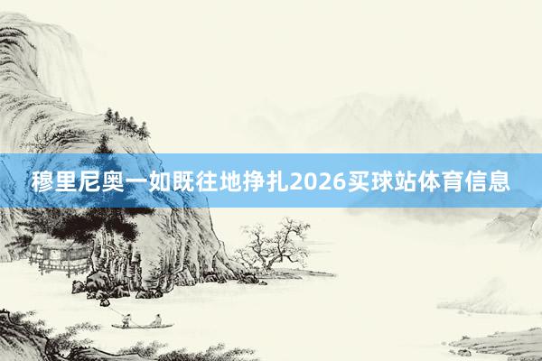 穆里尼奥一如既往地挣扎2026买球站体育信息