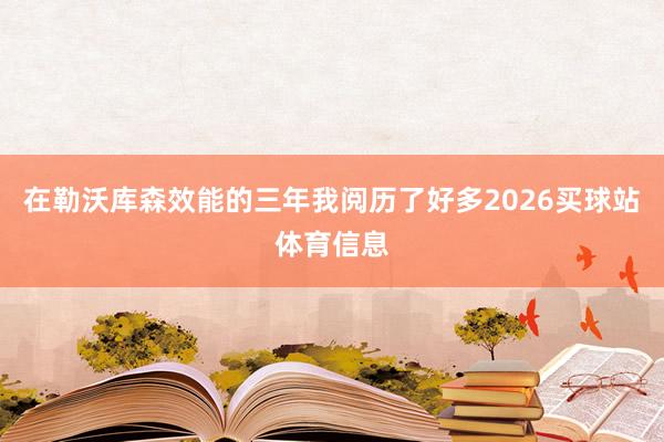 在勒沃库森效能的三年我阅历了好多2026买球站体育信息