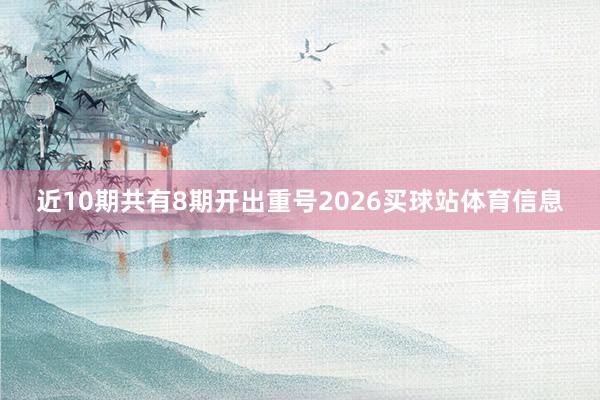 近10期共有8期开出重号2026买球站体育信息