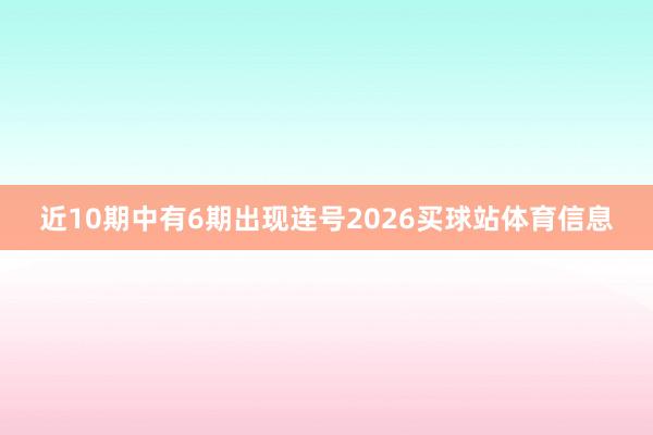 近10期中有6期出现连号2026买球站体育信息