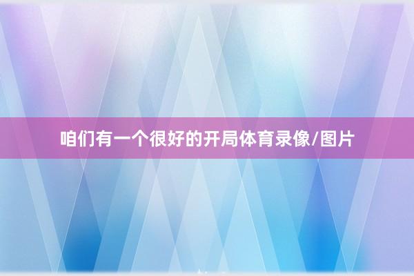 咱们有一个很好的开局体育录像/图片