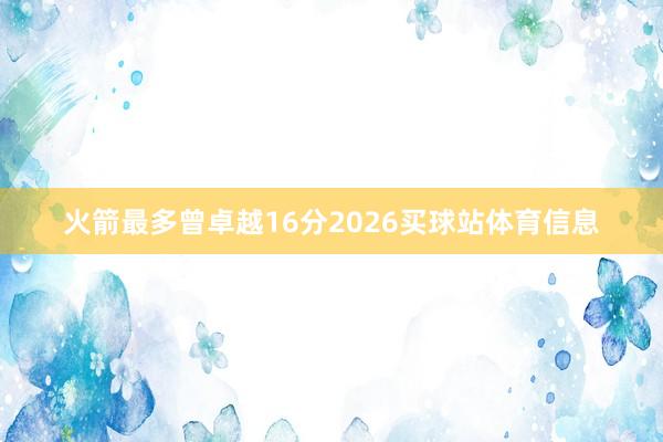 火箭最多曾卓越16分2026买球站体育信息