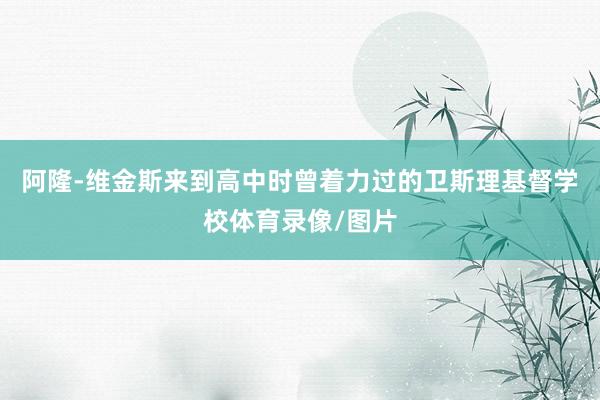 阿隆-维金斯来到高中时曾着力过的卫斯理基督学校体育录像/图片