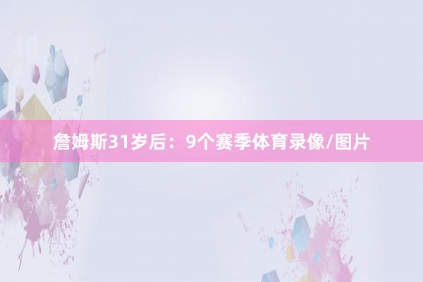 詹姆斯31岁后：9个赛季体育录像/图片