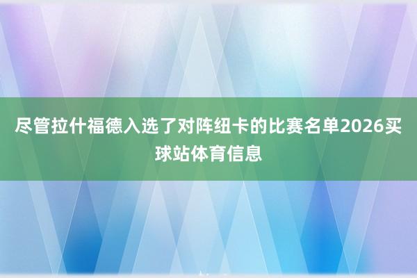 尽管拉什福德入选了对阵纽卡的比赛名单2026买球站体育信息