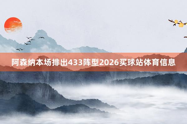 阿森纳本场排出433阵型2026买球站体育信息