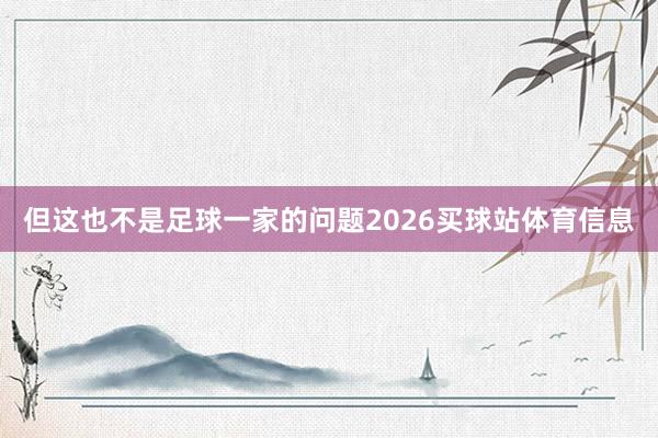 但这也不是足球一家的问题2026买球站体育信息