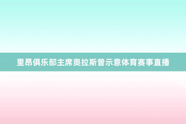 里昂俱乐部主席奥拉斯曾示意体育赛事直播