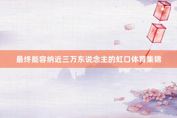 最终能容纳近三万东说念主的虹口体育集锦