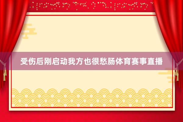 受伤后刚启动我方也很愁肠体育赛事直播