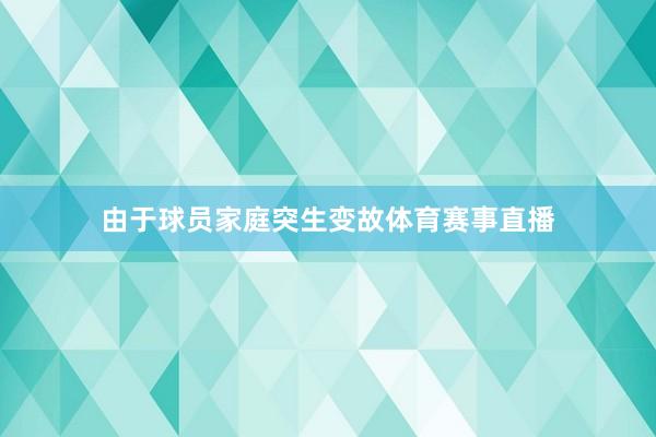 由于球员家庭突生变故体育赛事直播