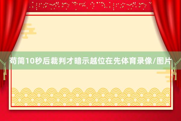 苟简10秒后裁判才暗示越位在先体育录像/图片