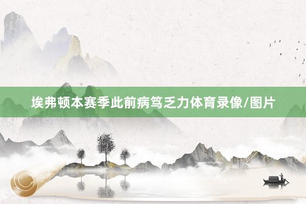埃弗顿本赛季此前病笃乏力体育录像/图片