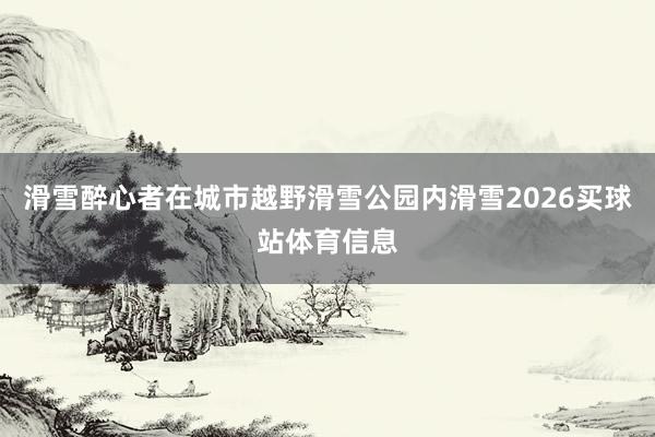 滑雪醉心者在城市越野滑雪公园内滑雪2026买球站体育信息