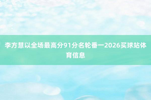 李方慧以全场最高分91分名轮番一2026买球站体育信息