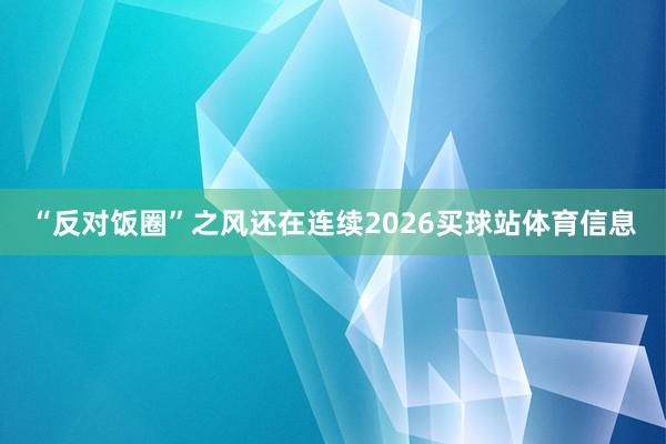 “反对饭圈”之风还在连续2026买球站体育信息