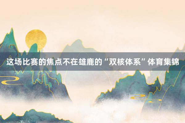 这场比赛的焦点不在雄鹿的“双核体系”体育集锦