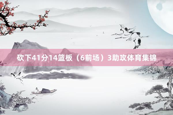 砍下41分14篮板（6前场）3助攻体育集锦