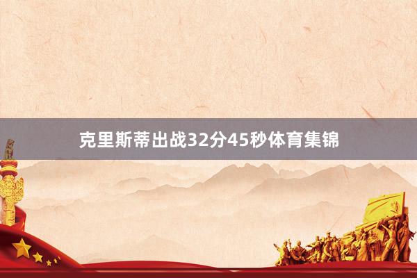 克里斯蒂出战32分45秒体育集锦