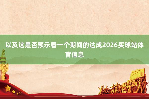 以及这是否预示着一个期间的达成2026买球站体育信息