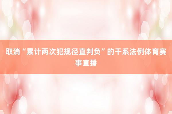 取消“累计两次犯规径直判负”的干系法例体育赛事直播
