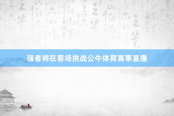 强者将在客场挑战公牛体育赛事直播