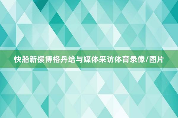 快船新援博格丹给与媒体采访体育录像/图片