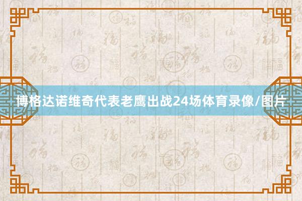 博格达诺维奇代表老鹰出战24场体育录像/图片