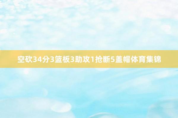 空砍34分3篮板3助攻1抢断5盖帽体育集锦