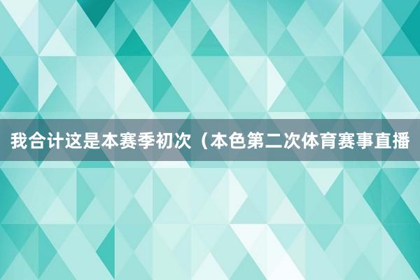 我合计这是本赛季初次（本色第二次体育赛事直播