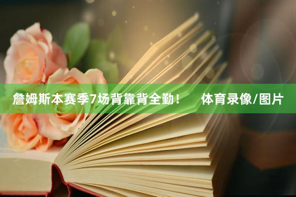 詹姆斯本赛季7场背靠背全勤！    体育录像/图片