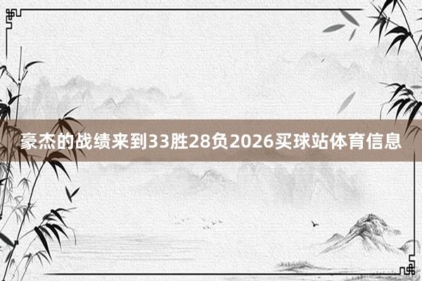 豪杰的战绩来到33胜28负2026买球站体育信息