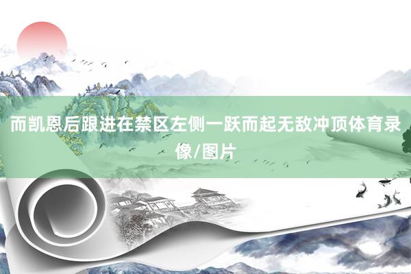 而凯恩后跟进在禁区左侧一跃而起无敌冲顶体育录像/图片