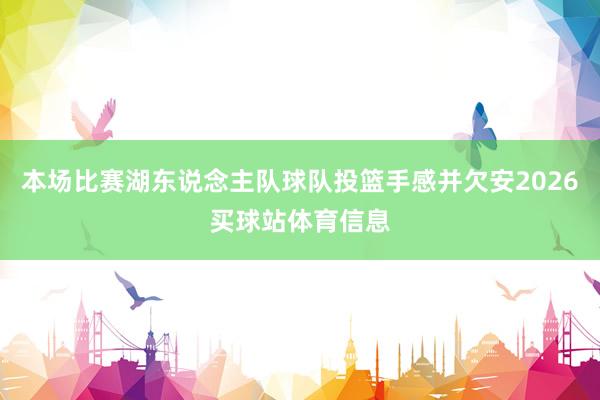 本场比赛湖东说念主队球队投篮手感并欠安2026买球站体育信息