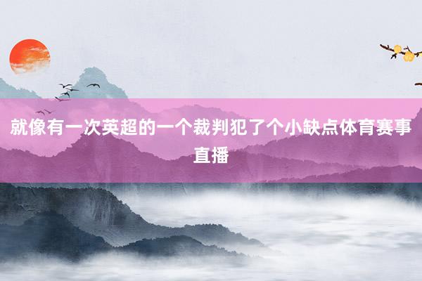 就像有一次英超的一个裁判犯了个小缺点体育赛事直播