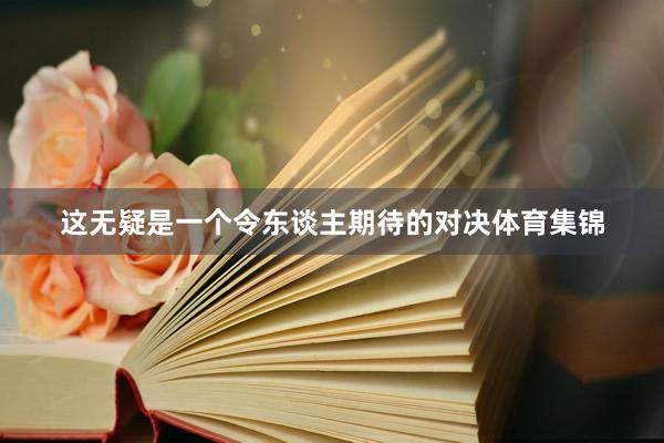 这无疑是一个令东谈主期待的对决体育集锦