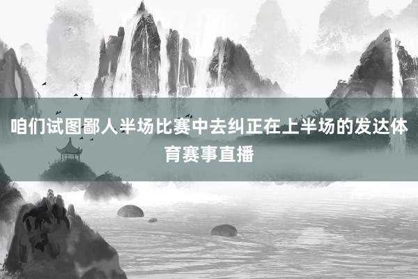咱们试图鄙人半场比赛中去纠正在上半场的发达体育赛事直播