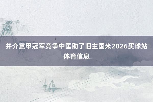并介意甲冠军竞争中匡助了旧主国米2026买球站体育信息
