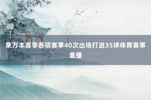 莱万本赛季各项赛事40次出场打进35球体育赛事直播