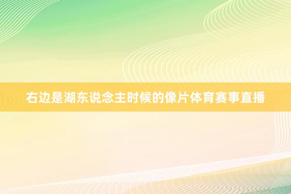 右边是湖东说念主时候的像片体育赛事直播