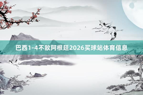 巴西1-4不敌阿根廷2026买球站体育信息