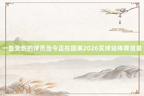 一些受伤的球员当今正在回来2026买球站体育信息