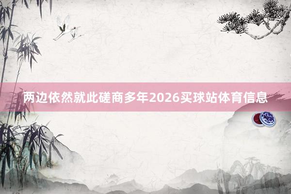 两边依然就此磋商多年2026买球站体育信息