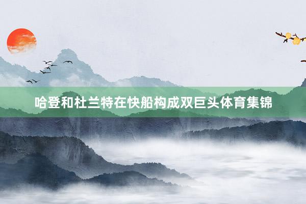 哈登和杜兰特在快船构成双巨头体育集锦