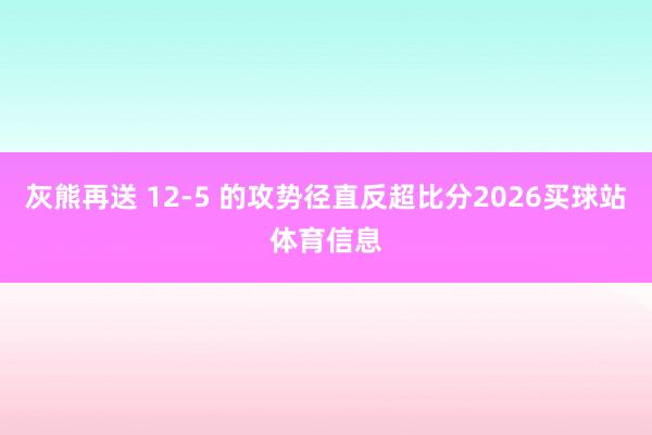 灰熊再送 12-5 的攻势径直反超比分2026买球站体育信息