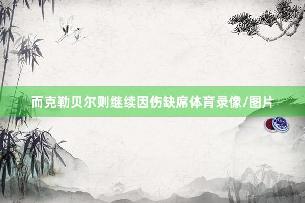 而克勒贝尔则继续因伤缺席体育录像/图片