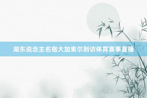 湖东说念主名宿大加索尔到访体育赛事直播